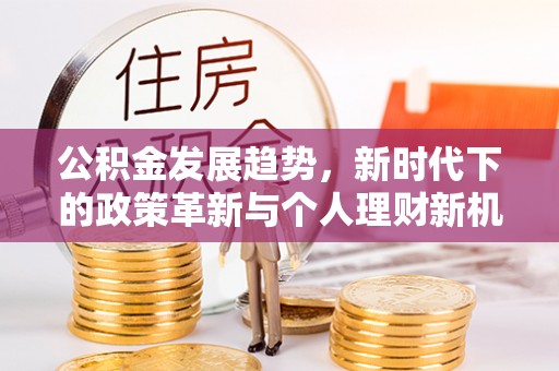 川汇公积金发展趋势，新时代下的政策革新与个人理财新机遇