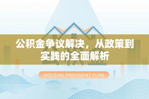 川汇公积金争议解决，从政策到实践的全面解析