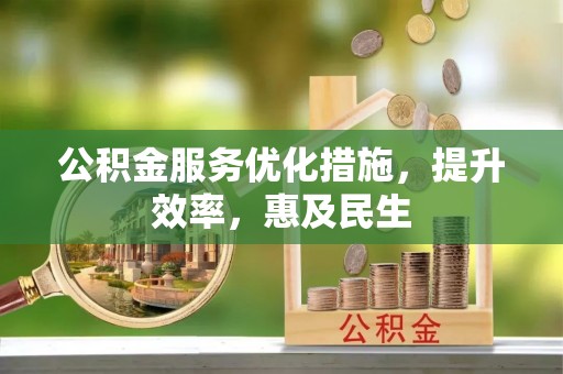 川汇公积金服务优化措施，提升效率，惠及民生