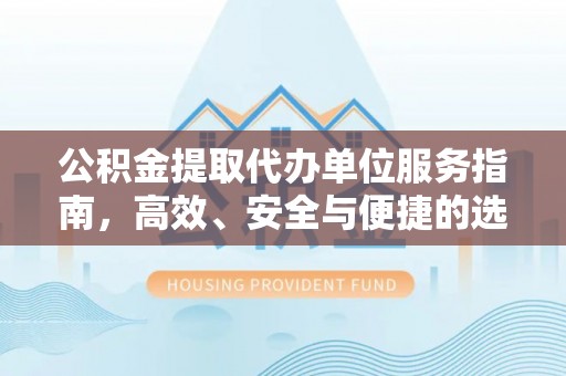 川汇公积金提取代办单位服务指南，高效、安全与便捷的选择