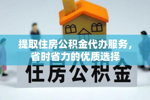 川汇提取住房公积金代办服务，省时省力的优质选择