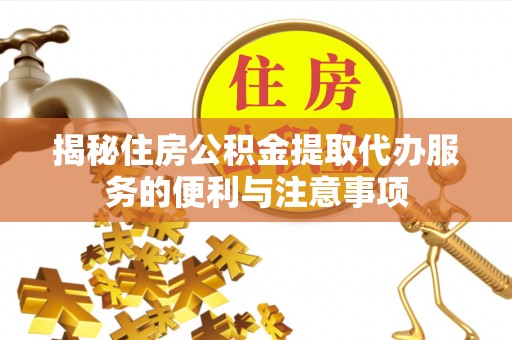 川汇揭秘住房公积金提取代办服务的便利与注意事项