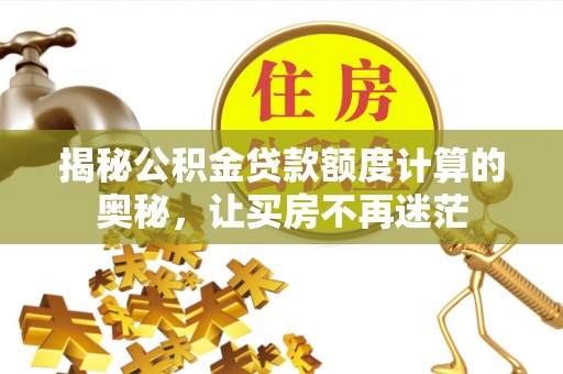 川汇揭秘公积金贷款额度计算的奥秘，让买房不再迷茫