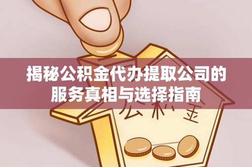 川汇揭秘公积金代办提取公司的服务真相与选择指南