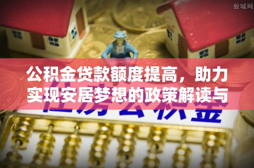 川汇公积金贷款额度提高，助力实现安居梦想的政策解读与未来展望
