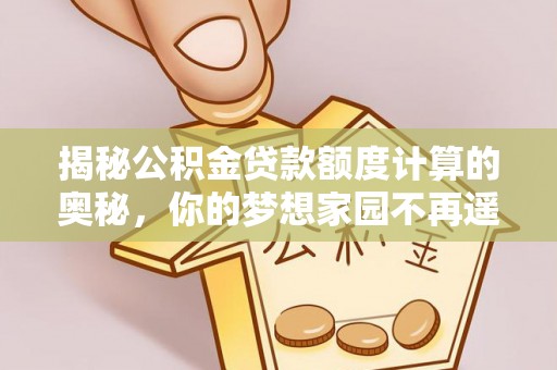 川汇揭秘公积金贷款额度计算的奥秘，你的梦想家园不再遥不可及