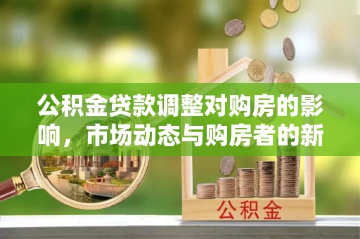 川汇公积金贷款调整对购房的影响，市场动态与购房者的新选择