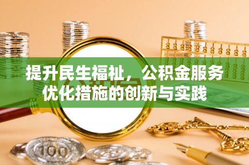 川汇提升民生福祉，公积金服务优化措施的创新与实践