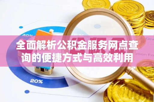 川汇全面解析公积金服务网点查询的便捷方式与高效利用