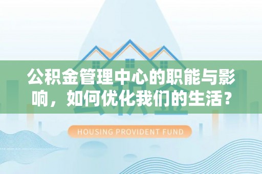 川汇公积金管理中心的职能与影响，如何优化我们的生活？