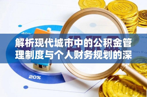 川汇解析现代城市中的公积金管理制度与个人财务规划的深度关联