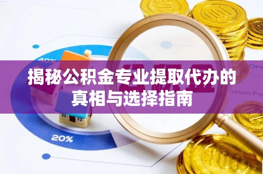 川汇揭秘公积金专业提取代办的真相与选择指南