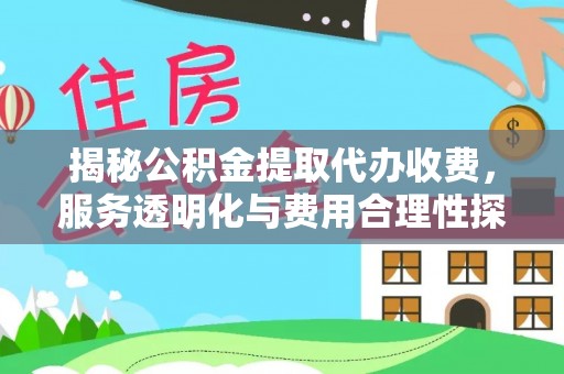川汇揭秘公积金提取代办收费，服务透明化与费用合理性探讨