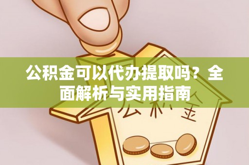 川汇公积金可以代办提取吗？全面解析与实用指南