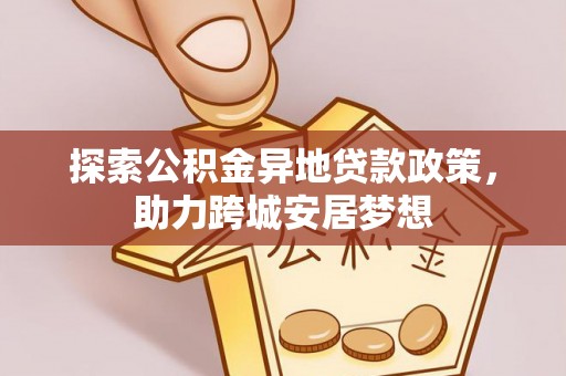 川汇探索公积金异地贷款政策，助力跨城安居梦想
