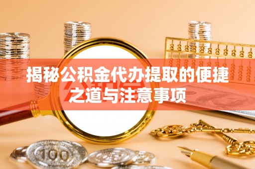 川汇揭秘公积金代办提取的便捷之道与注意事项
