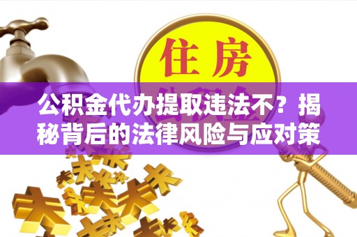 川汇公积金代办提取违法不？揭秘背后的法律风险与应对策略