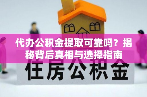 川汇代办公积金提取可靠吗？揭秘背后真相与选择指南