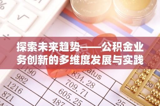 川汇探索未来趋势——公积金业务创新的多维度发展与实践