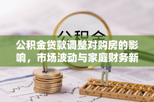 川汇公积金贷款调整对购房的影响，市场波动与家庭财务新趋势