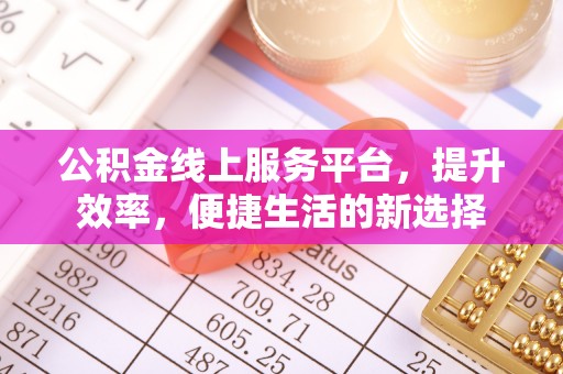 川汇公积金线上服务平台，提升效率，便捷生活的新选择