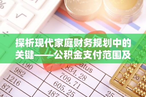 川汇探析现代家庭财务规划中的关键——公积金支付范围及其影响