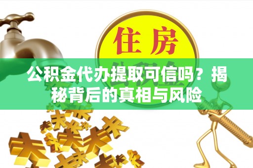 川汇公积金代办提取可信吗？揭秘背后的真相与风险
