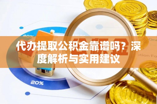 川汇代办提取公积金靠谱吗？深度解析与实用建议