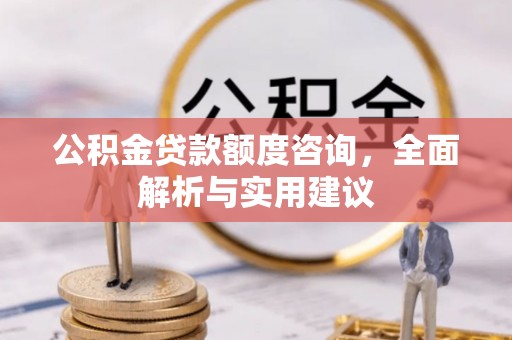 川汇公积金贷款额度咨询，全面解析与实用建议