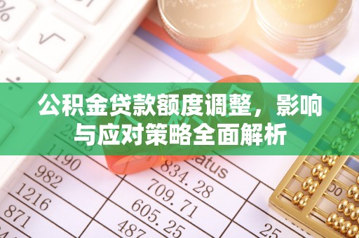 川汇公积金贷款额度调整，影响与应对策略全面解析