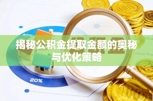 川汇揭秘公积金提取金额的奥秘与优化策略