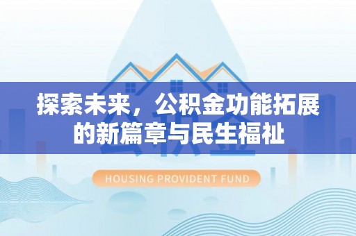 川汇探索未来，公积金功能拓展的新篇章与民生福祉