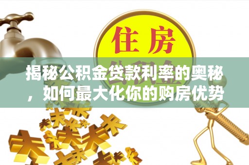 川汇揭秘公积金贷款利率的奥秘，如何最大化你的购房优势