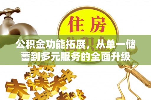 川汇公积金功能拓展，从单一储蓄到多元服务的全面升级