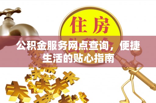 川汇公积金服务网点查询，便捷生活的贴心指南