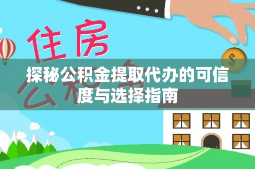川汇探秘公积金提取代办的可信度与选择指南