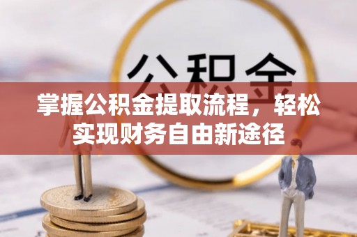 川汇掌握公积金提取流程，轻松实现财务自由新途径
