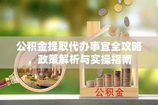 川汇公积金提取代办事宜全攻略，政策解析与实操指南