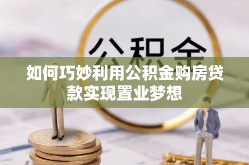 川汇如何巧妙利用公积金购房贷款实现置业梦想