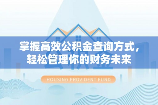 川汇掌握高效公积金查询方式，轻松管理你的财务未来