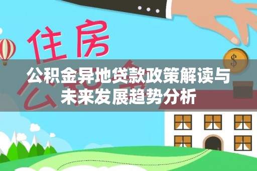 川汇公积金异地贷款政策解读与未来发展趋势分析