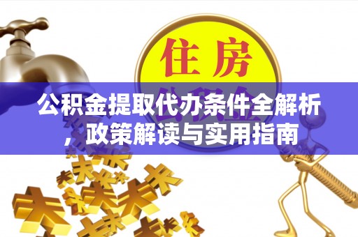 川汇公积金提取代办条件全解析，政策解读与实用指南