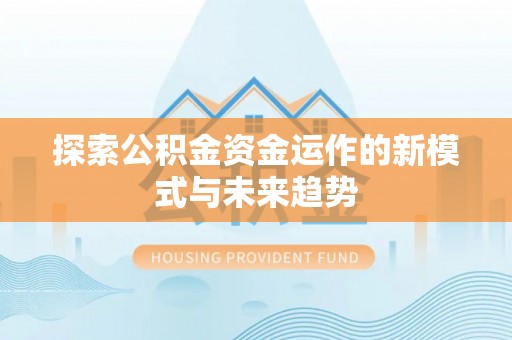 川汇探索公积金资金运作的新模式与未来趋势