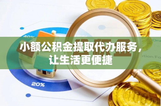 川汇小额公积金提取代办服务，让生活更便捷