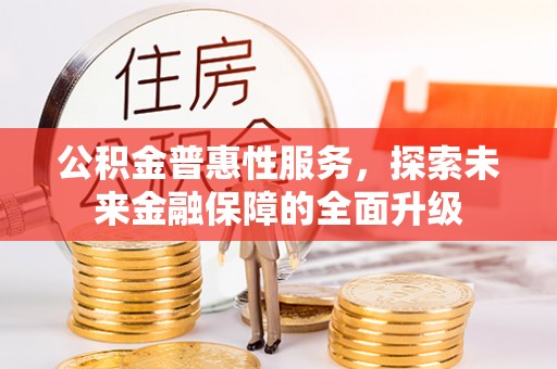 川汇公积金普惠性服务，探索未来金融保障的全面升级