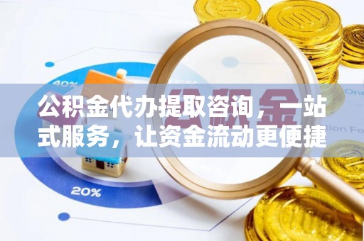 川汇公积金代办提取咨询，一站式服务，让资金流动更便捷