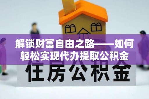 川汇解锁财富自由之路——如何轻松实现代办提取公积金