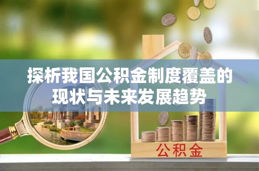 川汇探析我国公积金制度覆盖的现状与未来发展趋势