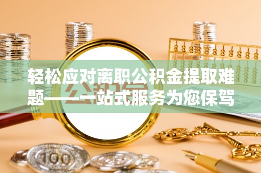 川汇轻松应对离职公积金提取难题——一站式服务为您保驾护航