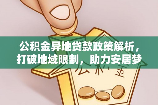 川汇公积金异地贷款政策解析，打破地域限制，助力安居梦想